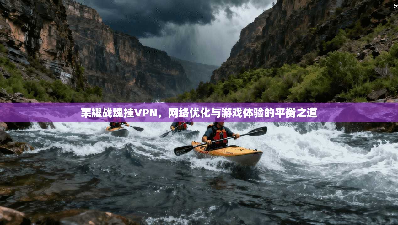 荣耀战魂挂VPN，网络优化与游戏体验的平衡之道