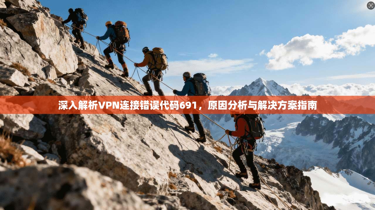深入解析VPN连接错误代码691，原因分析与解决方案指南