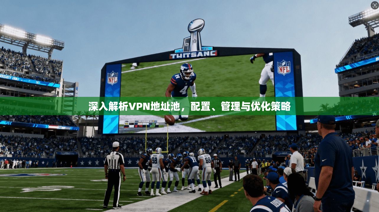 深入解析VPN地址池,配置、管理与优化策略 深入解析VPN地址池,配置、管理与优化策略