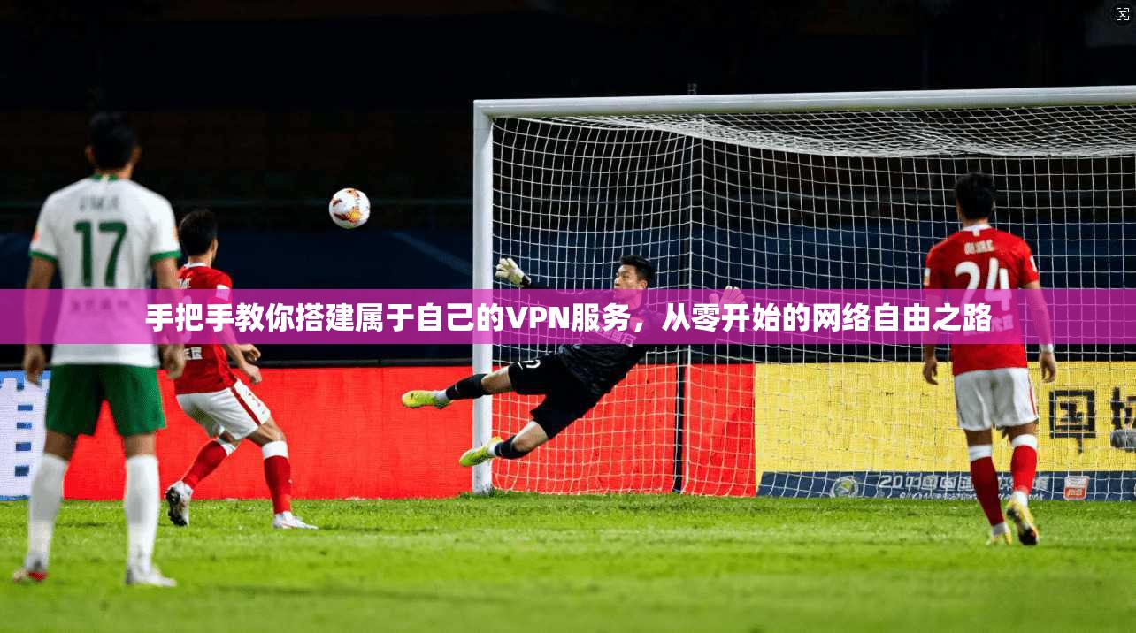 手把手教你搭建属于自己的VPN服务，从零开始的网络自由之路
