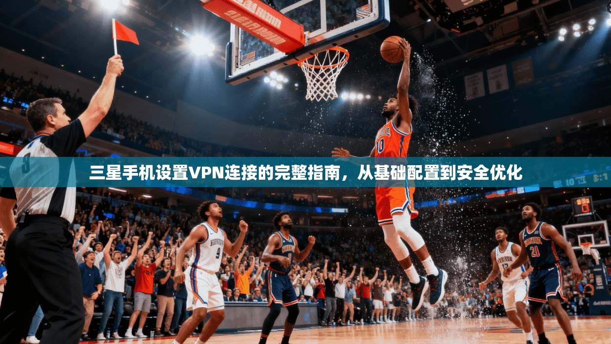 三星手机设置VPN连接的完整指南,从基础配置到安全优化 三星手机设置VPN连接的完整指南,从基础配置到安全优化