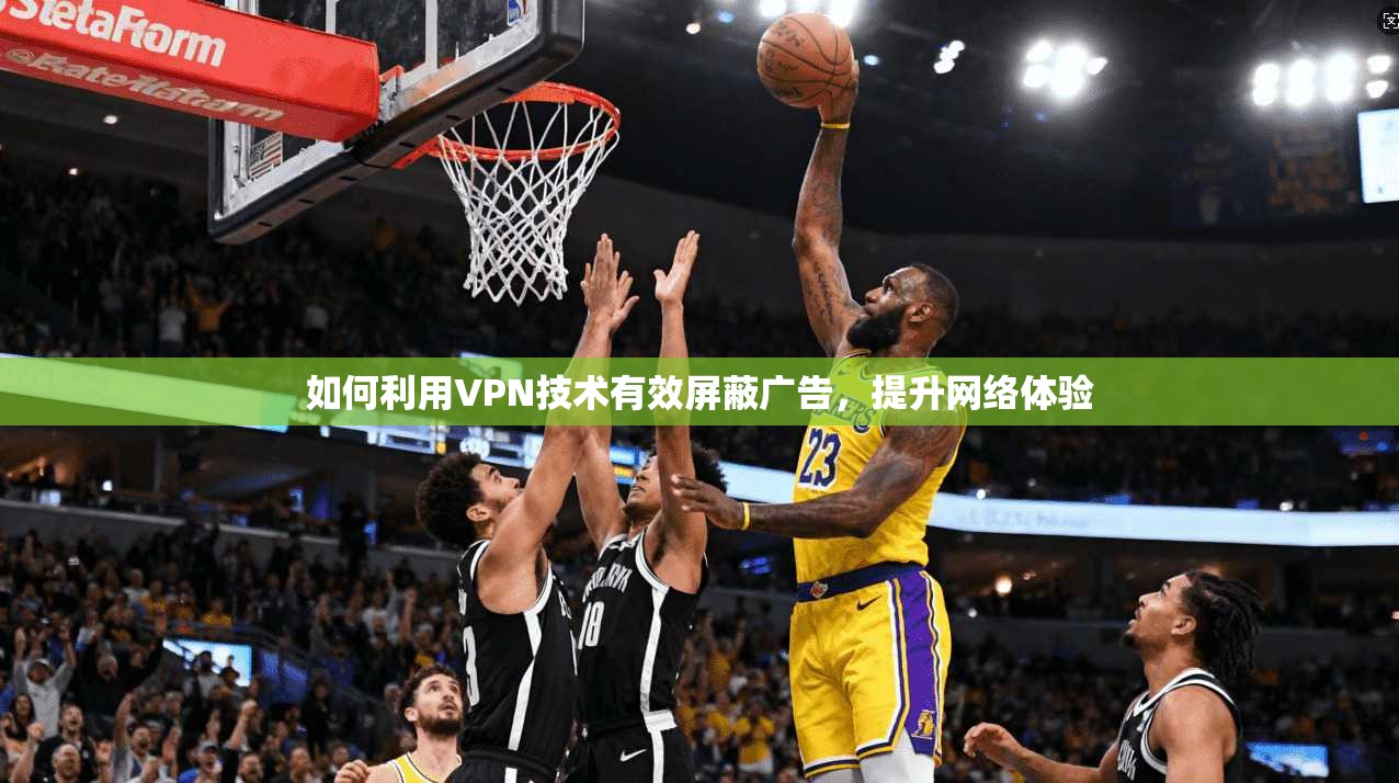 如何利用VPN技术有效屏蔽广告，提升网络体验