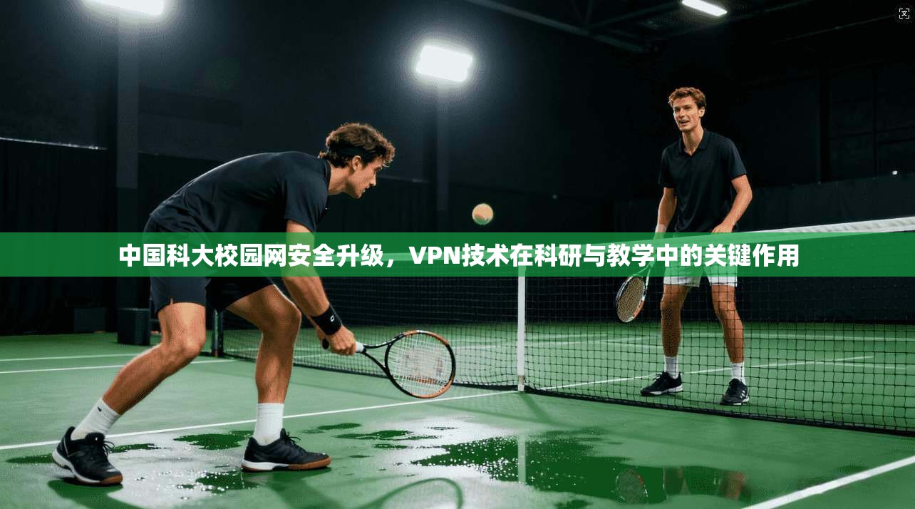 中国科大校园网安全升级，VPN技术在科研与教学中的关键作用