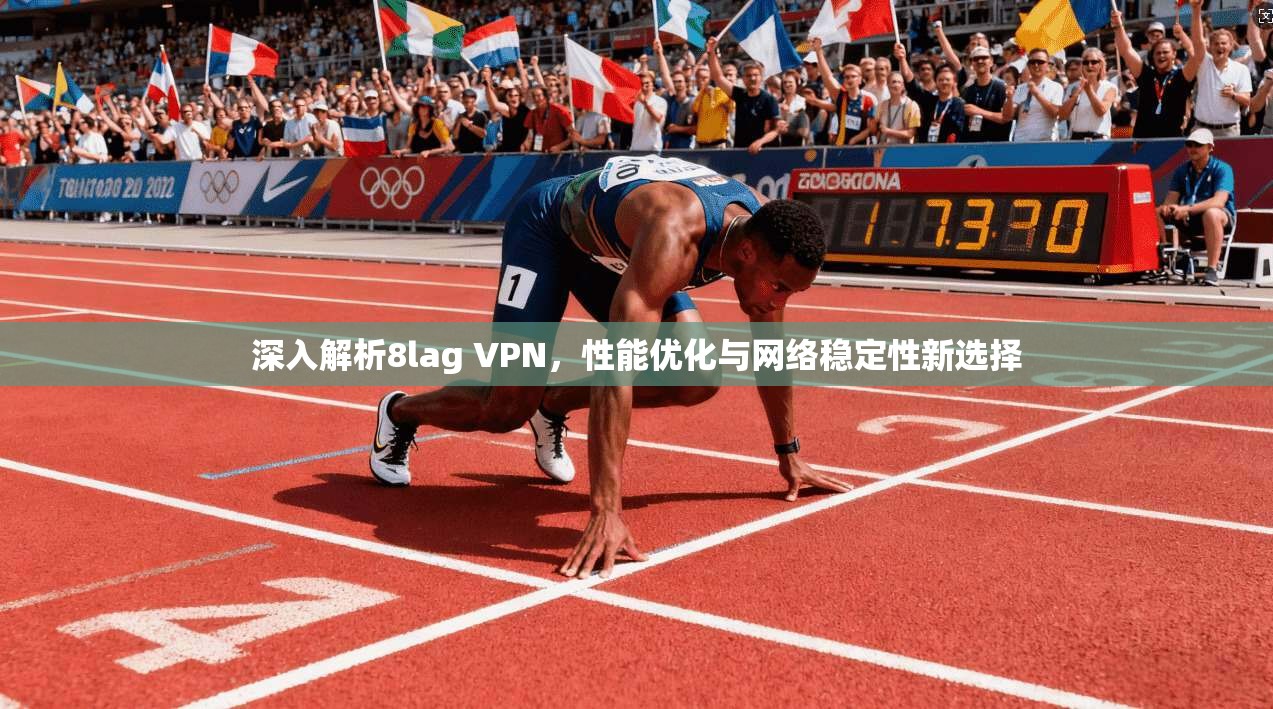 深入解析8lag VPN，性能优化与网络稳定性新选择