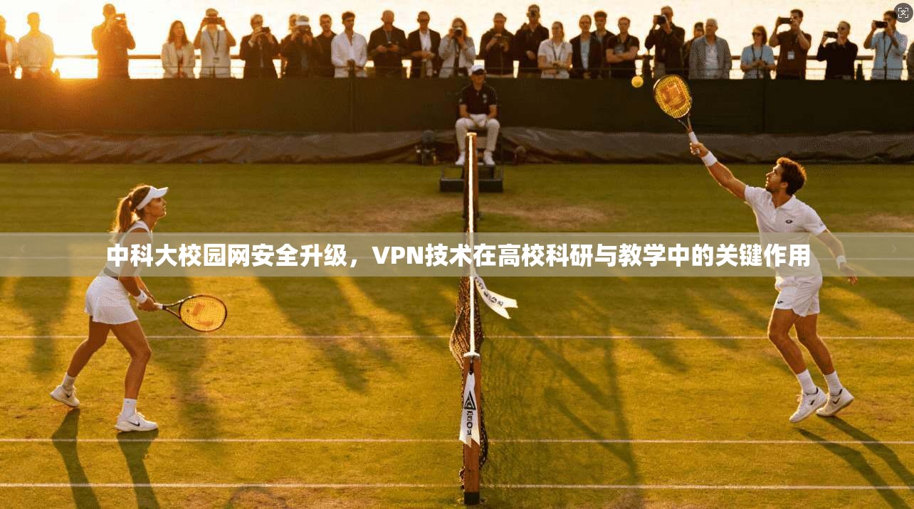中科大校园网安全升级，VPN技术在高校科研与教学中的关键作用