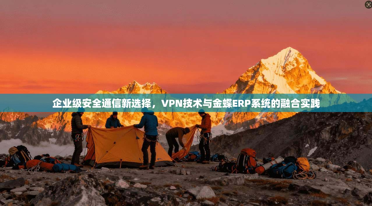 企业级安全通信新选择，VPN技术与金蝶ERP系统的融合实践