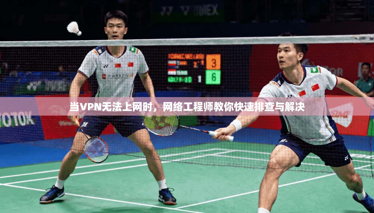 当VPN无法上网时，网络工程师教你快速排查与解决