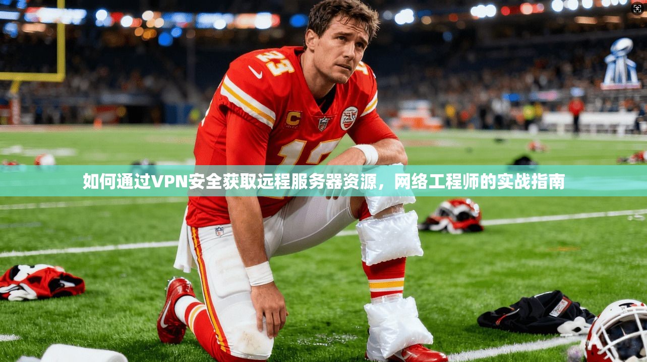 如何通过VPN安全获取远程服务器资源,网络工程师的实战指南 如何通过VPN安全获取远程服务器资源,网络工程师的实战指南