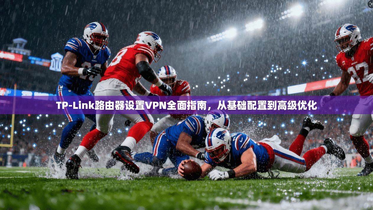 TP-Link路由器设置VPN全面指南，从基础配置到高级优化