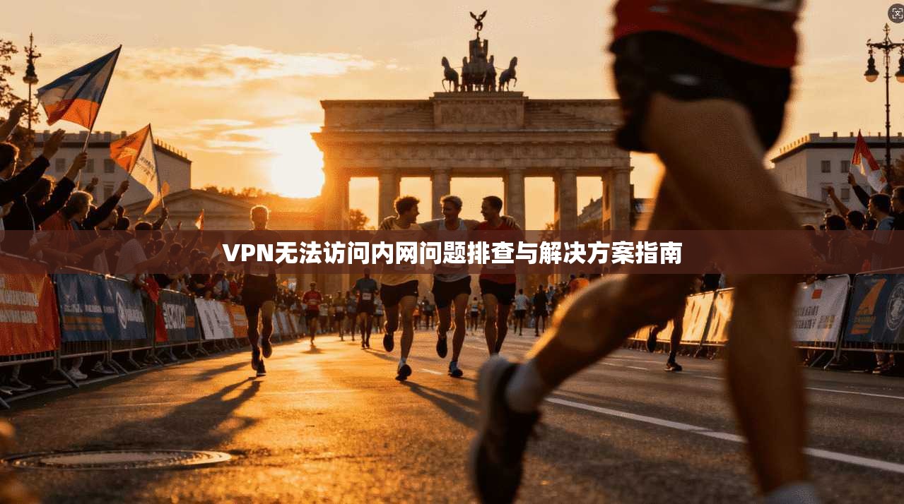 VPN无法访问内网问题排查与解决方案指南