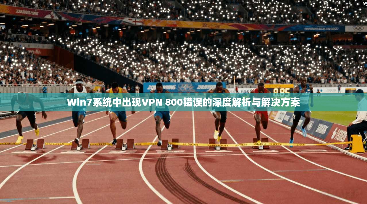 Win7系统中出现VPN 800错误的深度解析与解决方案