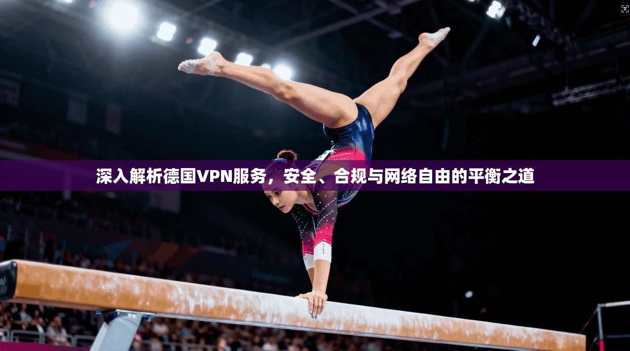 深入解析德国VPN服务，安全、合规与网络自由的平衡之道