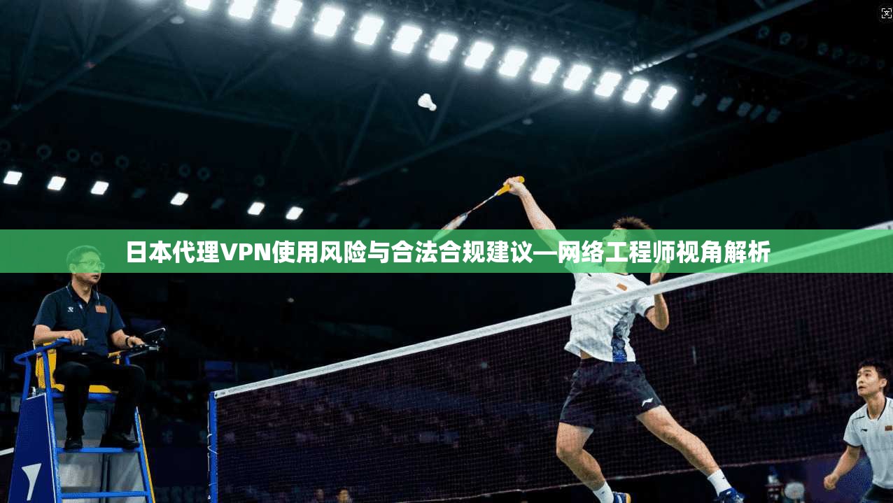 日本代理VPN使用风险与合法合规建议—网络工程师视角解析