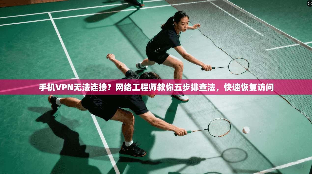 手机VPN无法连接？网络工程师教你五步排查法，快速恢复访问