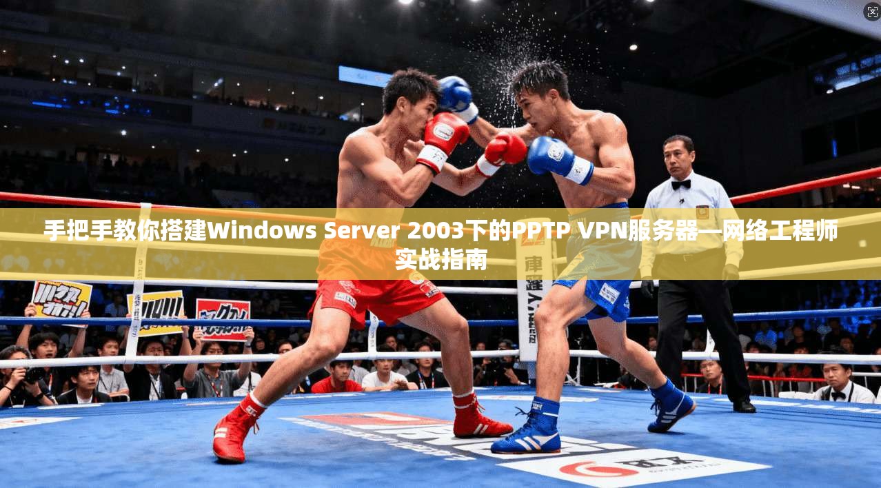 手把手教你搭建Windows Server 2003下的PPTP VPN服务器—网络工程师实战指南