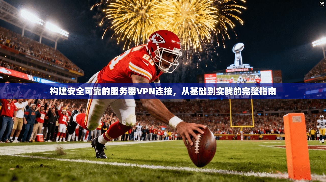 构建安全可靠的服务器VPN连接，从基础到实践的完整指南