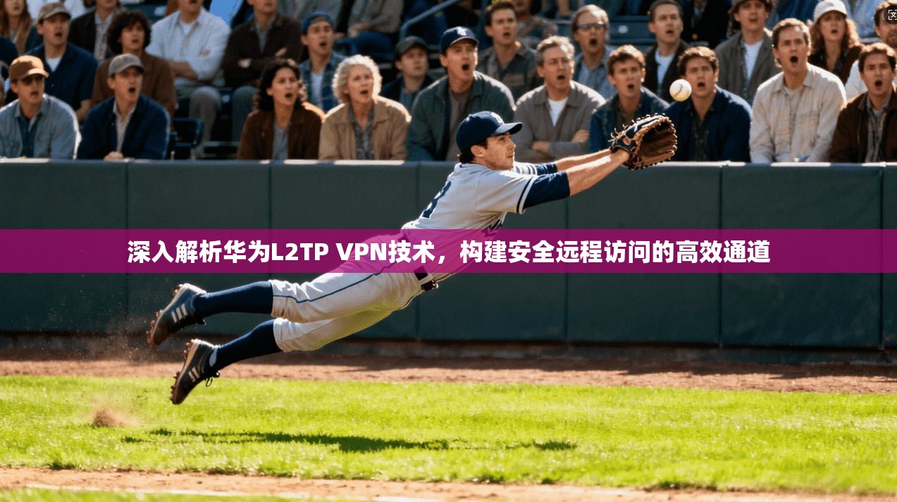 深入解析华为L2TP VPN技术，构建安全远程访问的高效通道