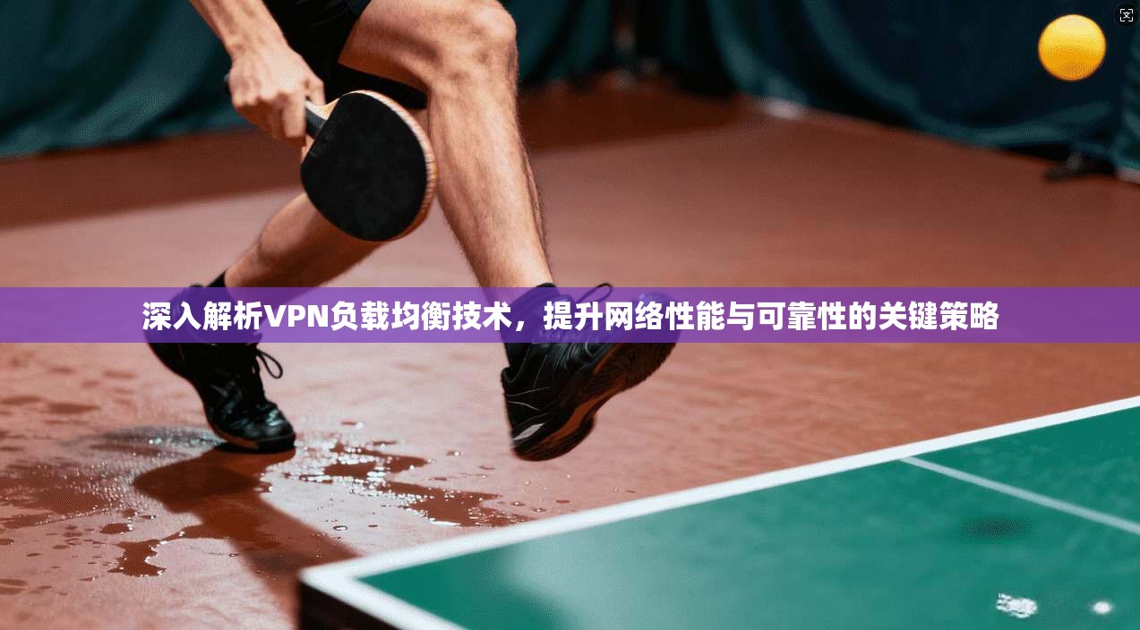 深入解析VPN负载均衡技术，提升网络性能与可靠性的关键策略