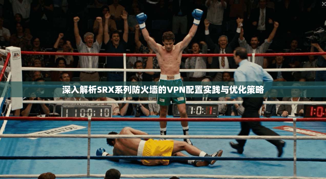 深入解析SRX系列防火墙的VPN配置实践与优化策略 深入解析SRX系列防火墙的VPN配置实践与优化策略