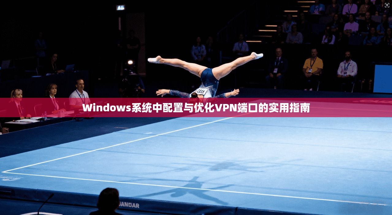 Windows系统中配置与优化VPN端口的实用指南