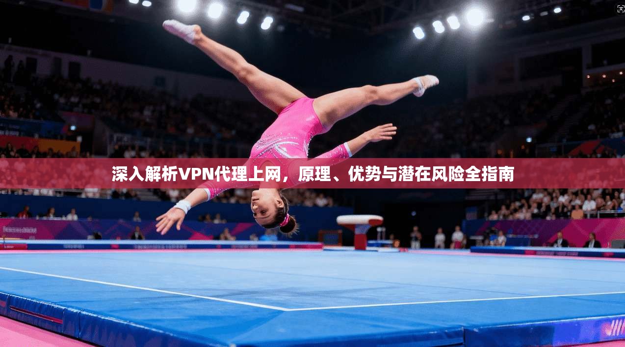 深入解析VPN代理上网，原理、优势与潜在风险全指南