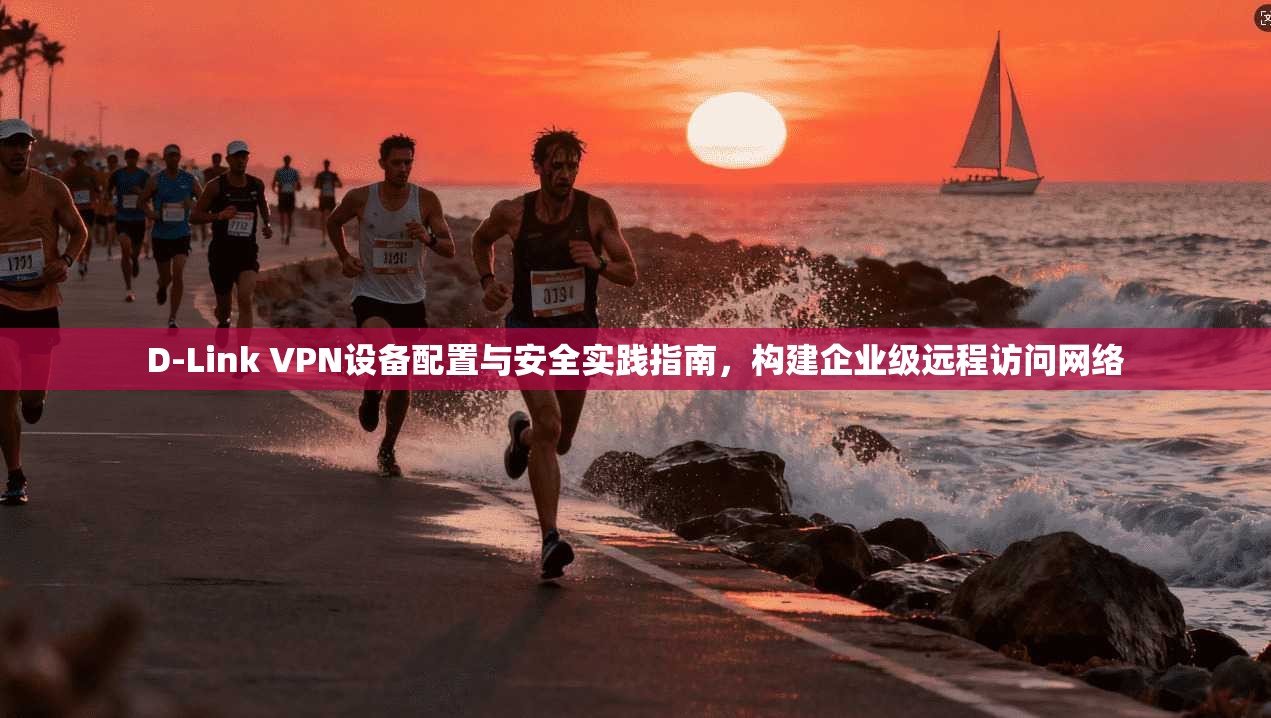 D-Link VPN设备配置与安全实践指南，构建企业级远程访问网络