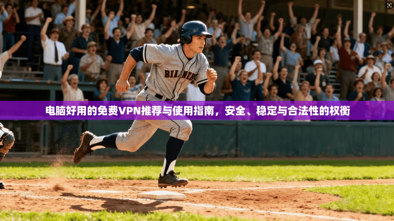 电脑好用的免费VPN推荐与使用指南，安全、稳定与合法性的权衡