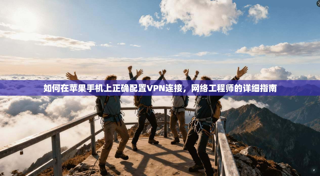 如何在苹果手机上正确配置VPN连接，网络工程师的详细指南