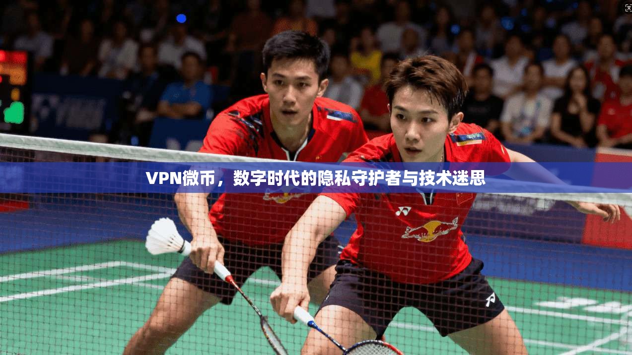 VPN微币，数字时代的隐私守护者与技术迷思