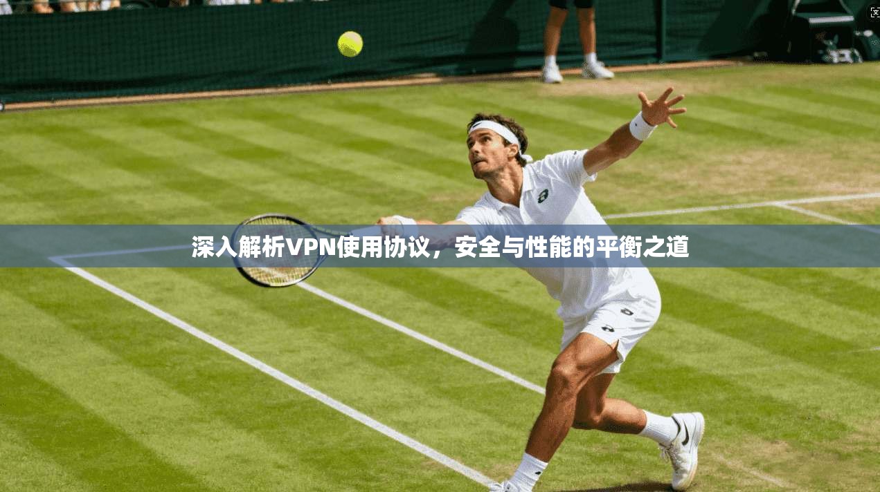 深入解析VPN使用协议，安全与性能的平衡之道