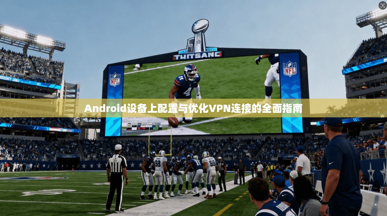 Android设备上配置与优化VPN连接的全面指南