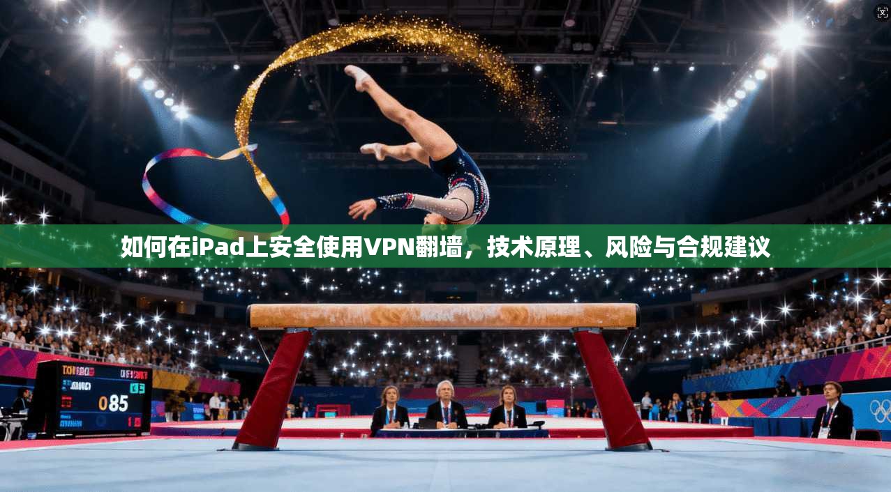 如何在iPad上安全使用VPN翻墙，技术原理、风险与合规建议