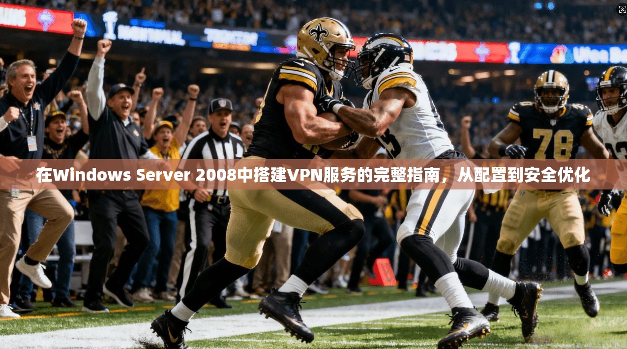 在Windows Server 2008中搭建VPN服务的完整指南,从配置到安全优化 在Windows Server 2008中搭建VPN服务的完整指南,从配置到安全优化