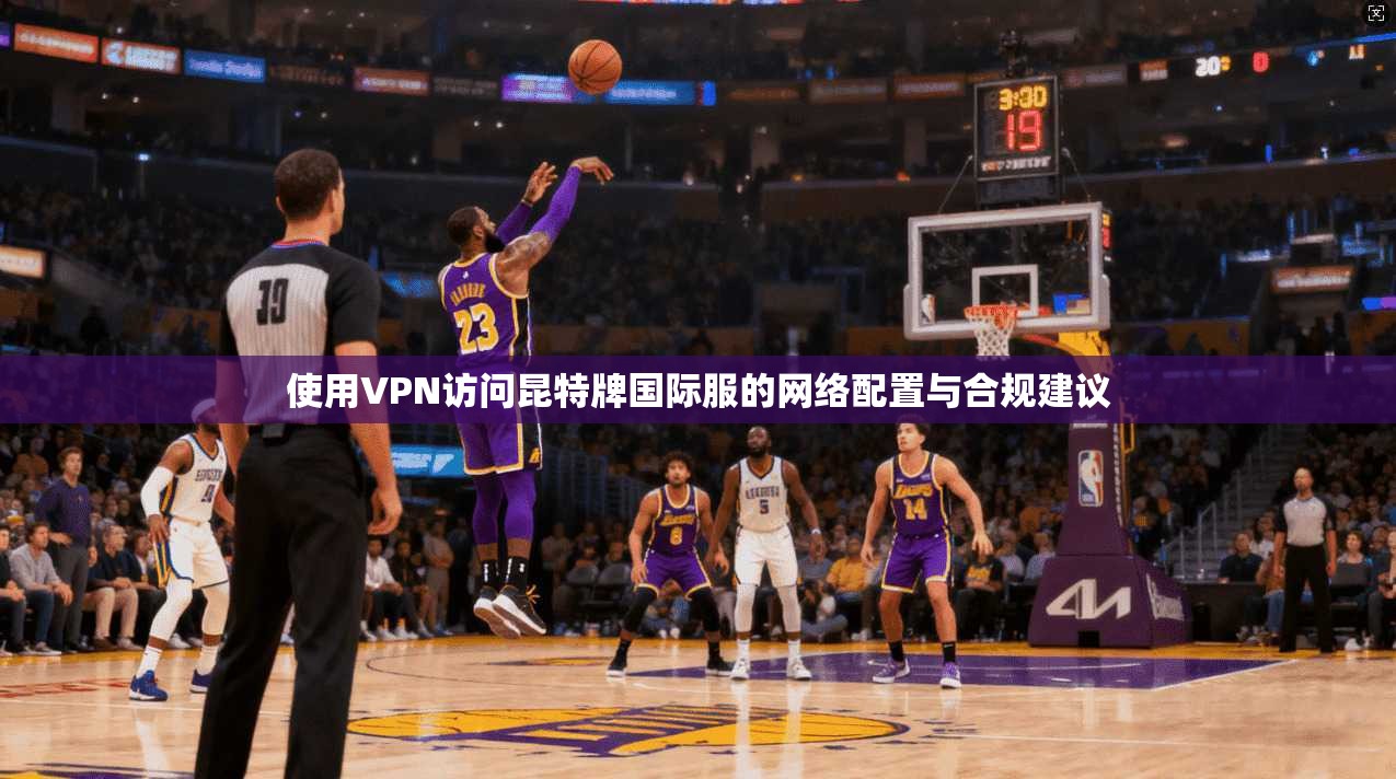 使用VPN访问昆特牌国际服的网络配置与合规建议 使用VPN访问昆特牌国际服的网络配置与合规建议
