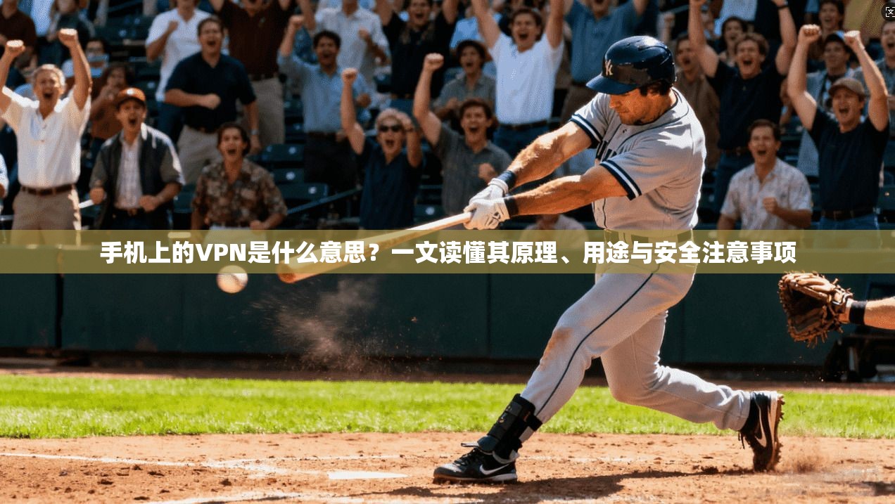 手机上的VPN是什么意思?一文读懂其原理、用途与安全注意事项 手机上的VPN是什么意思?一文读懂其原理、用途与安全注意事项