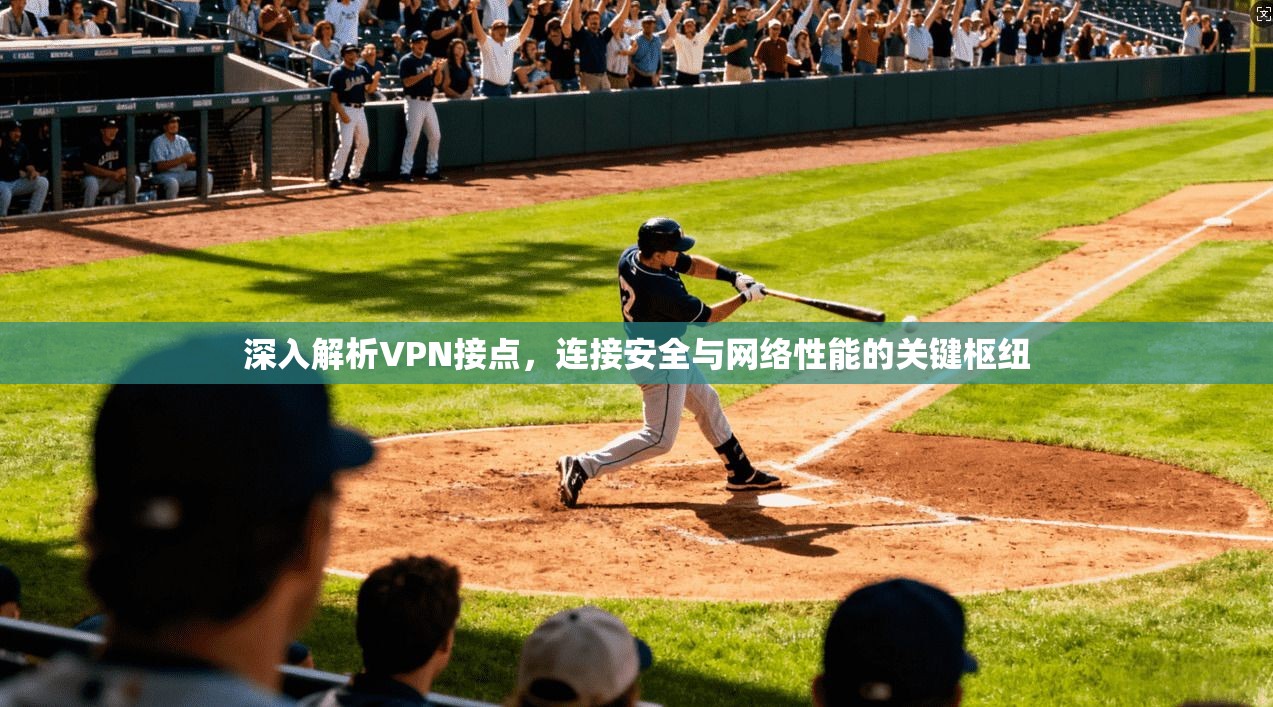 深入解析VPN接点，连接安全与网络性能的关键枢纽
