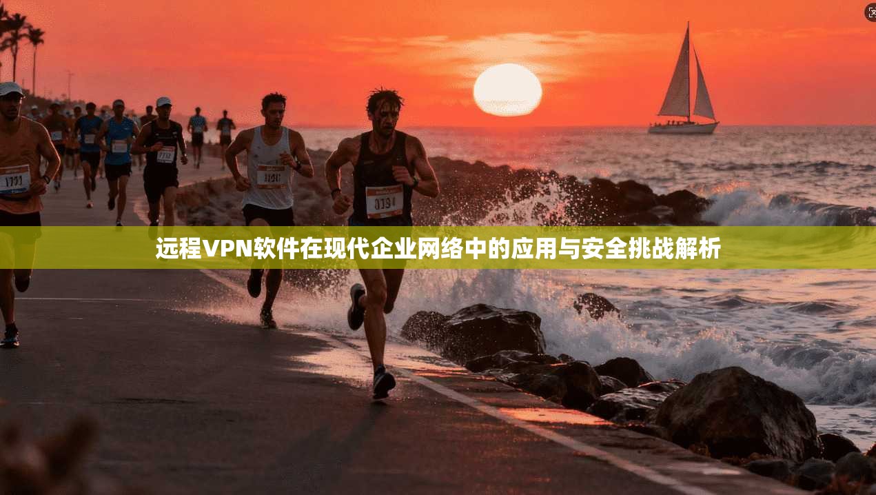 远程VPN软件在现代企业网络中的应用与安全挑战解析