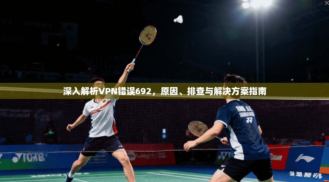 深入解析VPN错误692，原因、排查与解决方案指南