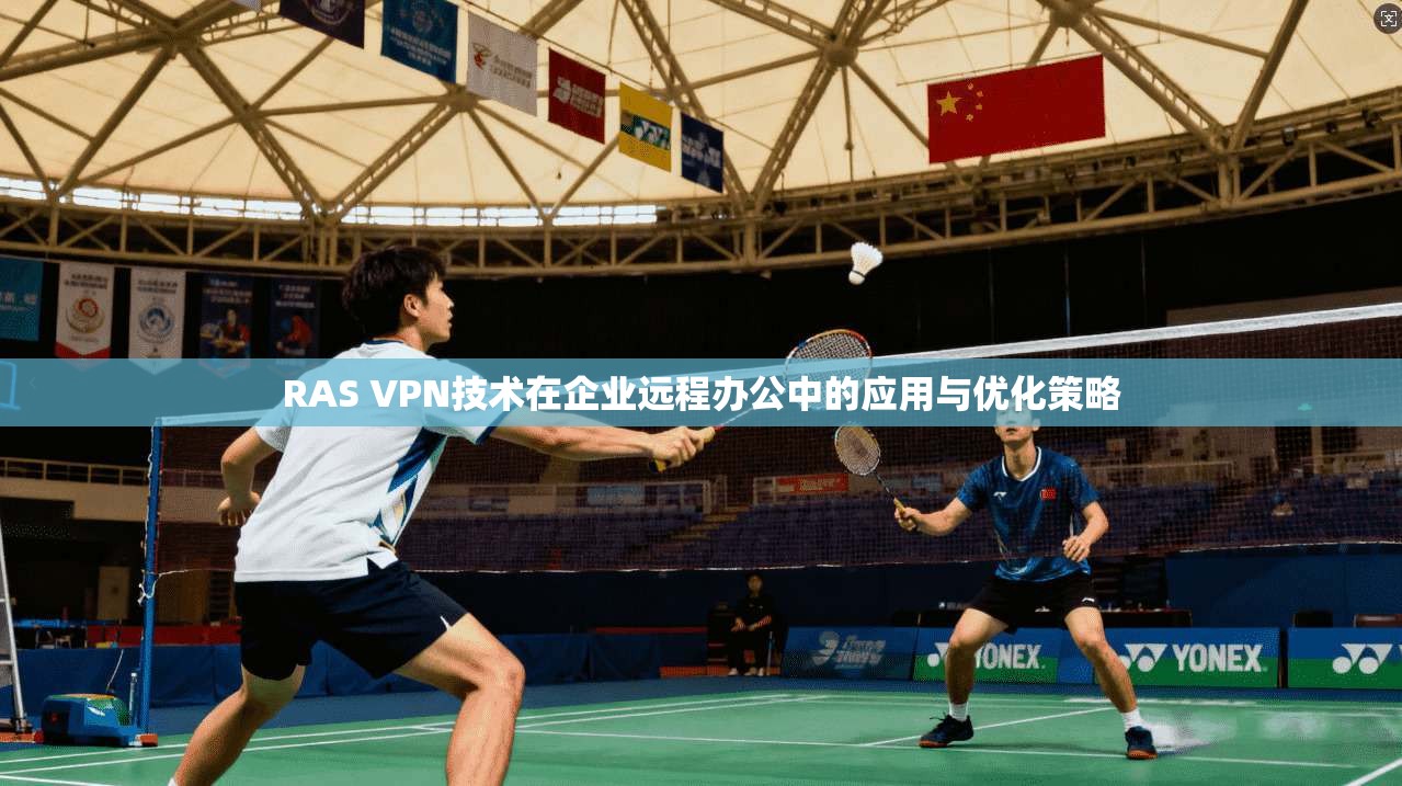 RAS VPN技术在企业远程办公中的应用与优化策略