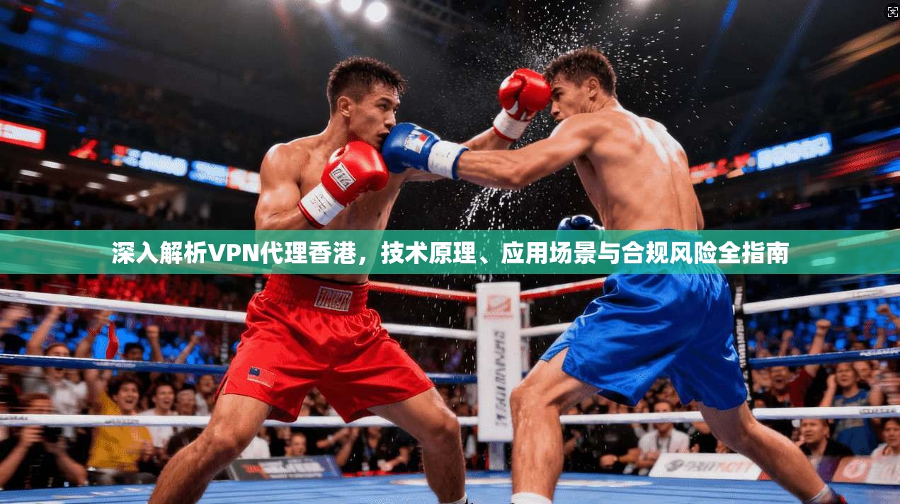 深入解析VPN代理香港，技术原理、应用场景与合规风险全指南