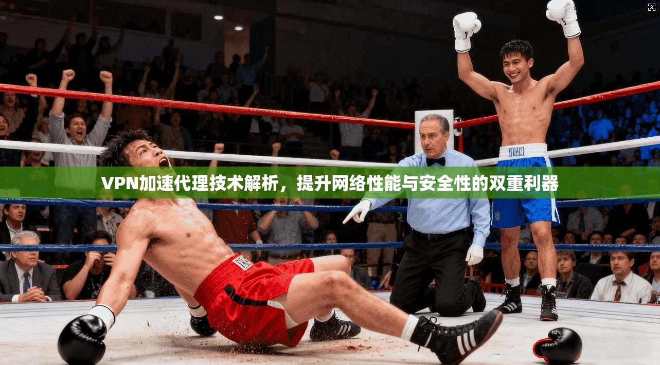 VPN加速代理技术解析，提升网络性能与安全性的双重利器