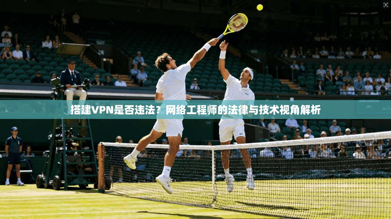 搭建VPN是否违法?网络工程师的法律与技术视角解析 搭建VPN是否违法?网络工程师的法律与技术视角解析