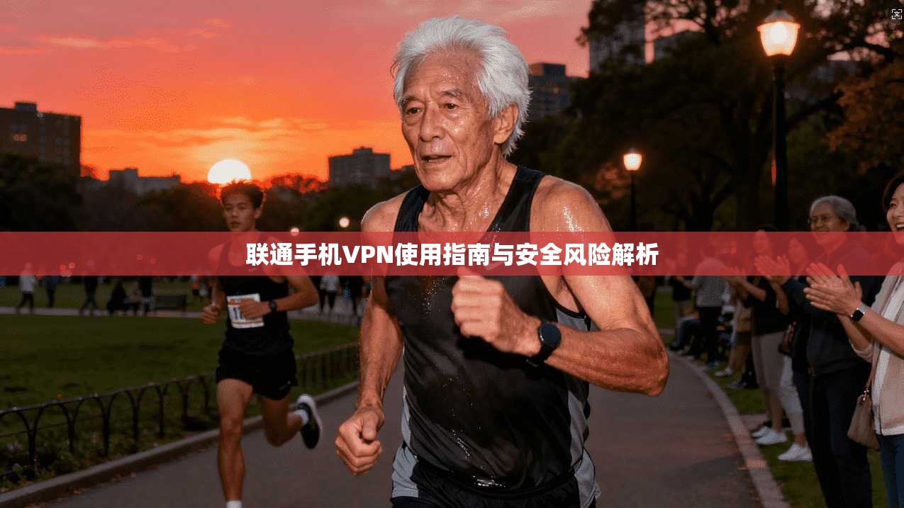 联通手机VPN使用指南与安全风险解析 联通手机VPN使用指南与安全风险解析