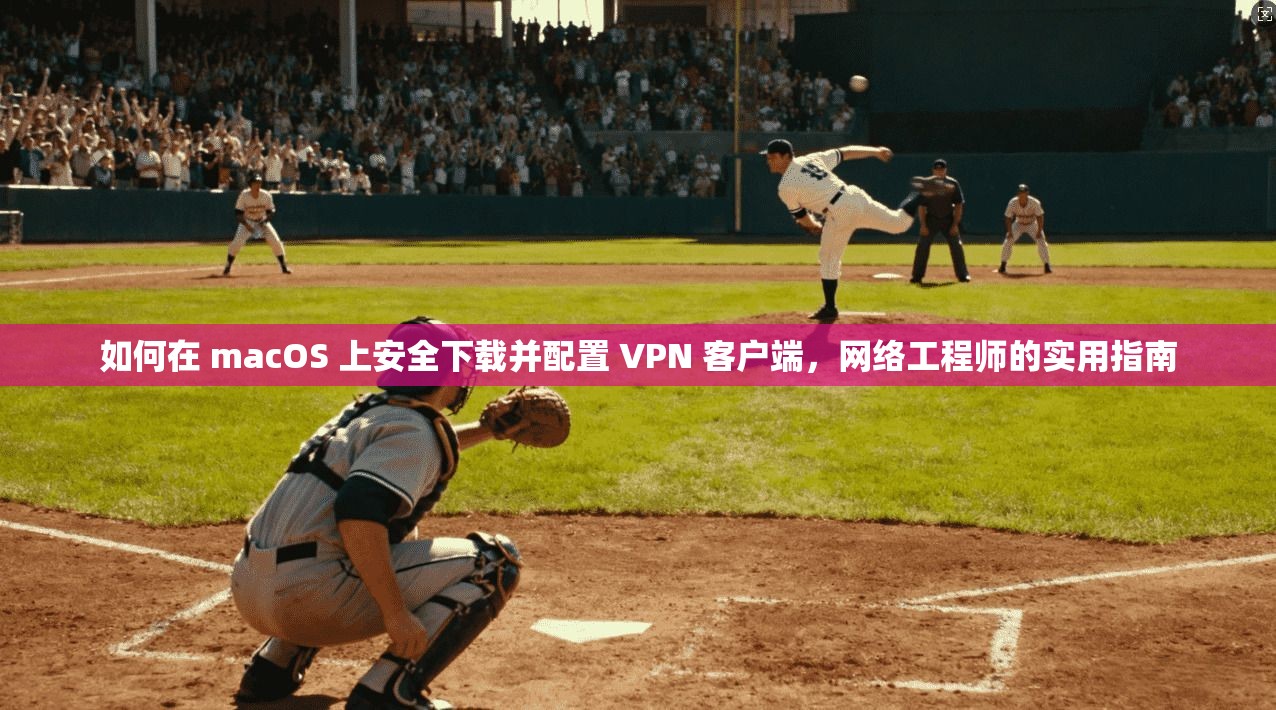 如何在 macOS 上安全下载并配置 VPN 客户端,网络工程师的实用指南 如何在 macOS 上安全下载并配置 VPN 客户端,网络工程师的实用指南