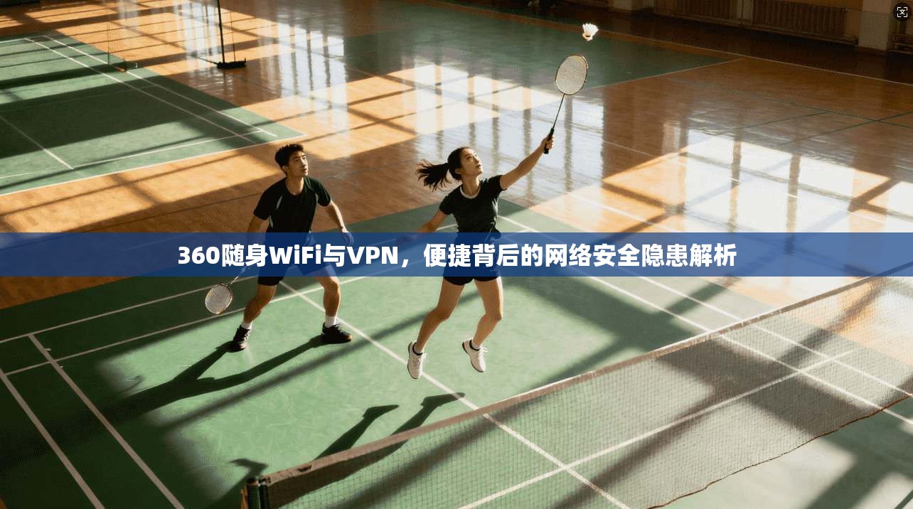 360随身WiFi与VPN，便捷背后的网络安全隐患解析