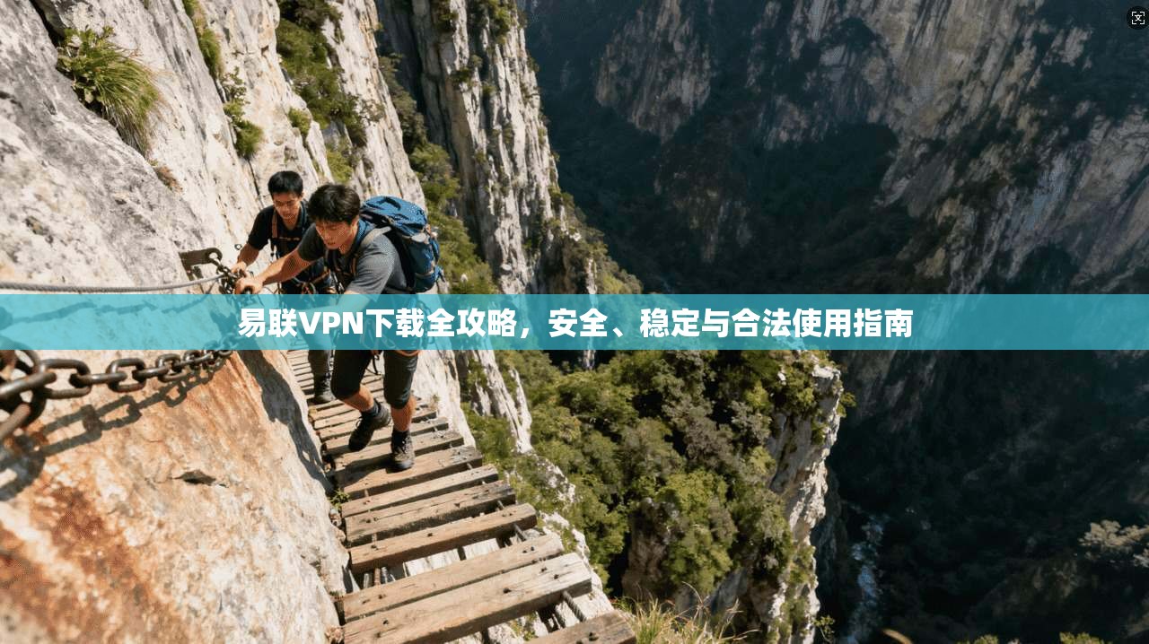 易联VPN下载全攻略，安全、稳定与合法使用指南