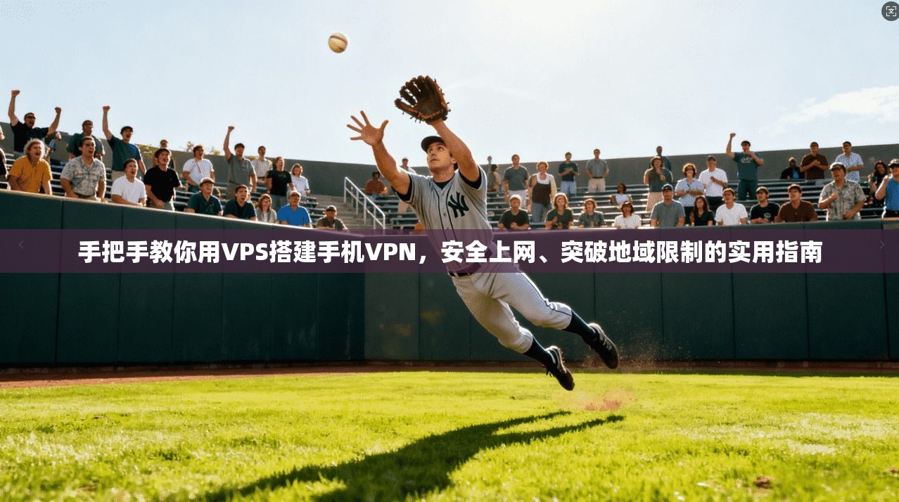 手把手教你用VPS搭建手机VPN,安全上网、突破地域限制的实用指南 手把手教你用VPS搭建手机VPN,安全上网、突破地域限制的实用指南