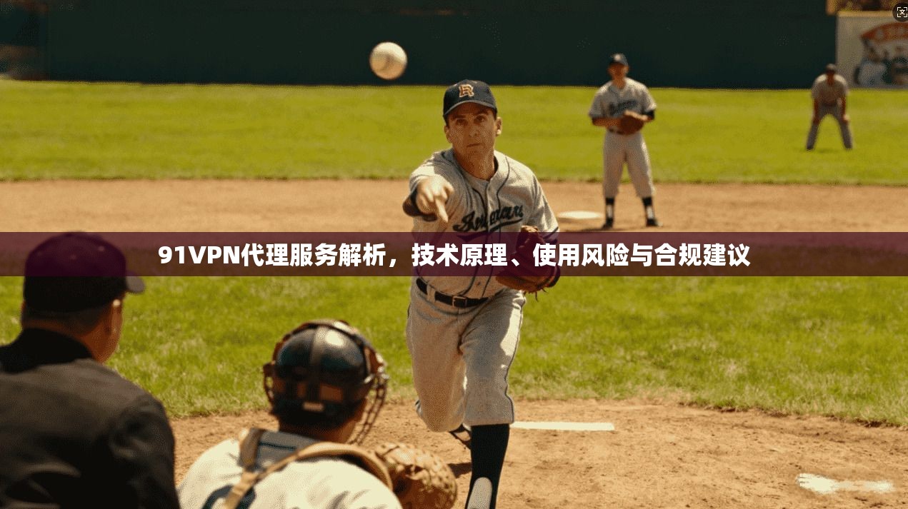 91VPN代理服务解析，技术原理、使用风险与合规建议