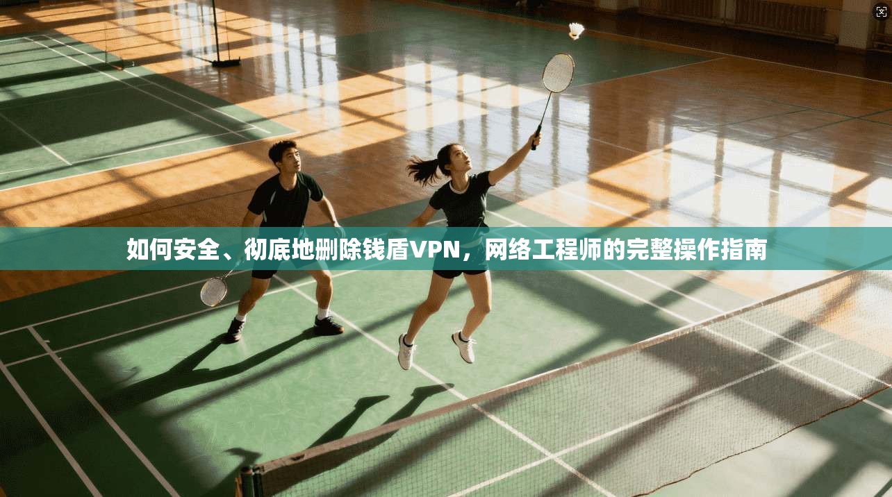 如何安全、彻底地删除钱盾VPN,网络工程师的完整操作指南 如何安全、彻底地删除钱盾VPN,网络工程师的完整操作指南