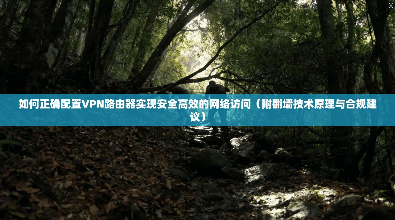 如何正确配置VPN路由器实现安全高效的网络访问(附翻墙技术原理与合规建议) 如何正确配置VPN路由器实现安全高效的网络访问(附翻墙技术原理与合规建议)